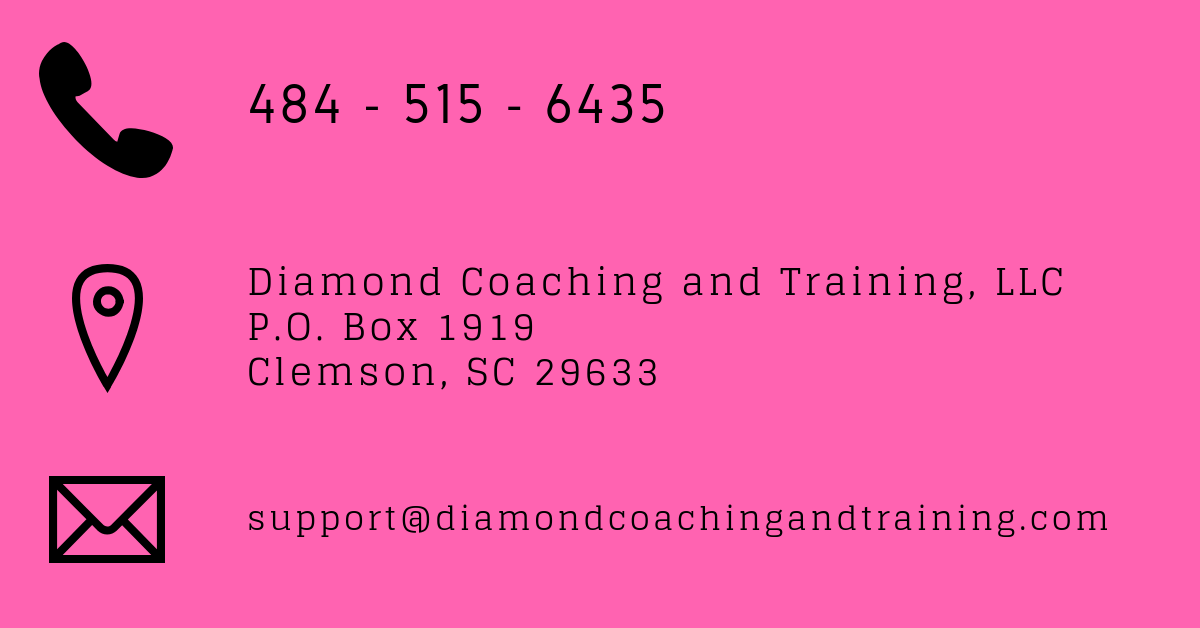 Contact information for Diamond Coaching and Training. cell number is 484-515-6435 and support@diamondcoachingandtraining.com and address P.O. Box 1919 Clemson, SC 29633